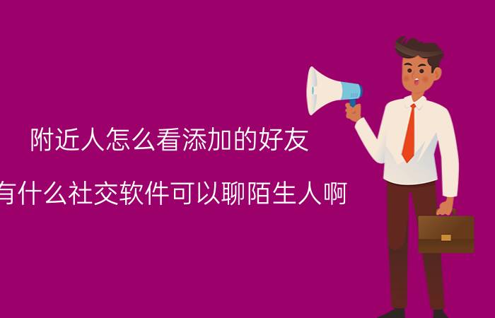 附近人怎么看添加的好友 有什么社交软件可以聊陌生人啊？